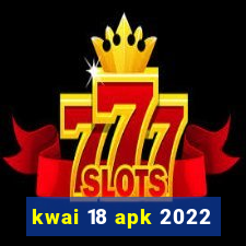 kwai 18 apk 2022